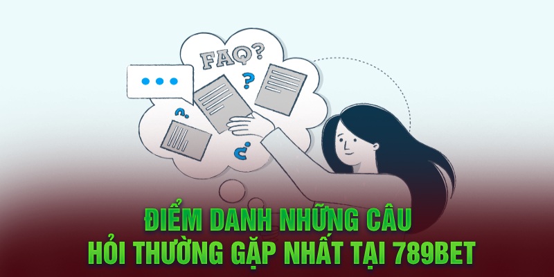 Điểm danh những câu hỏi thường gặp nhất tại 789Bet