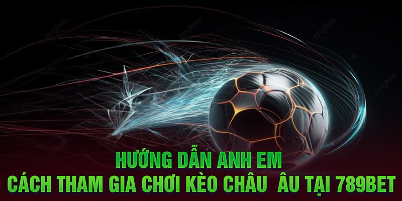 Hướng dẫn anh em cách tham gia chơi kèo châu Âu tại 789bet