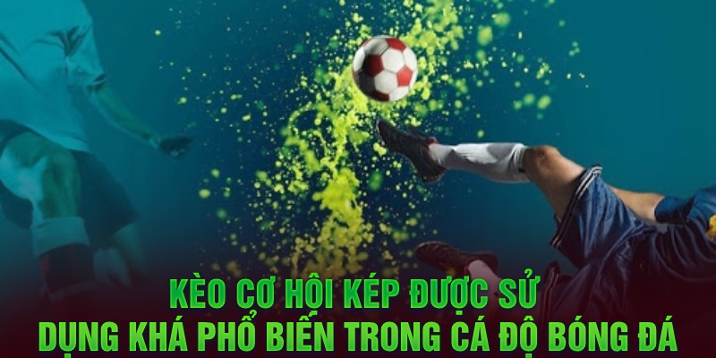 Kèo cơ hội kép được sử dụng khá phổ biến trong cá độ bóng đá