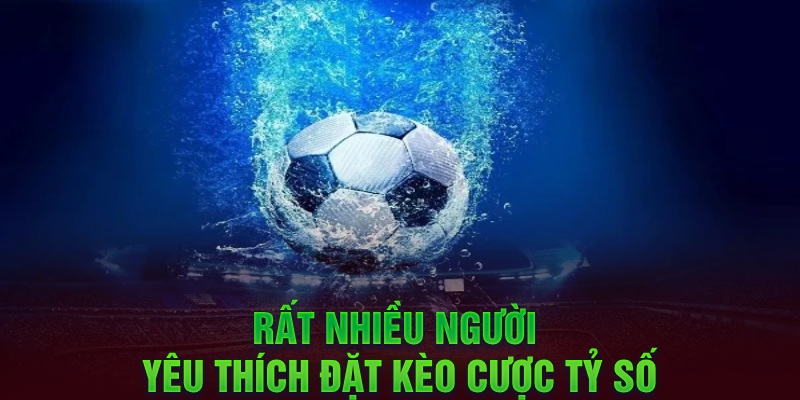 Rất nhiều người yêu thích đặt kèo cược tỷ số