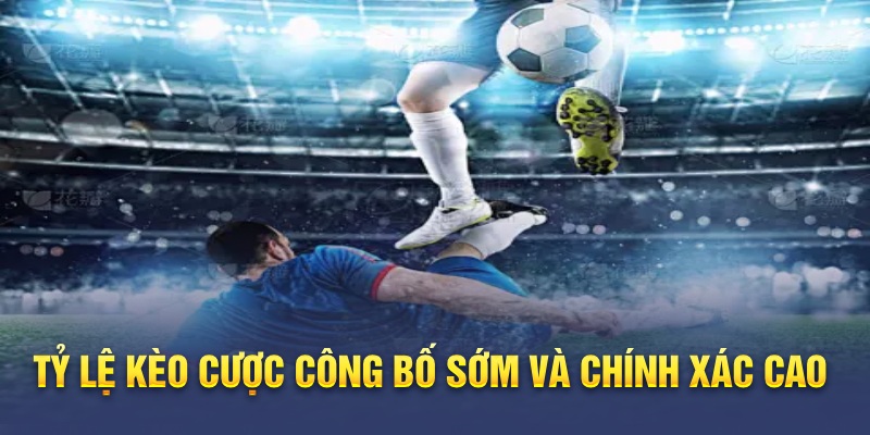 Tỷ lệ kèo cược công bố sớm và chính xác cao