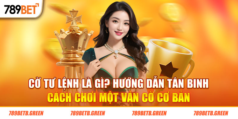 Cờ Tư Lệnh Là Gì? Tìm Hiểu Luật Chơi Chuẩn Nhất Hiện Nay