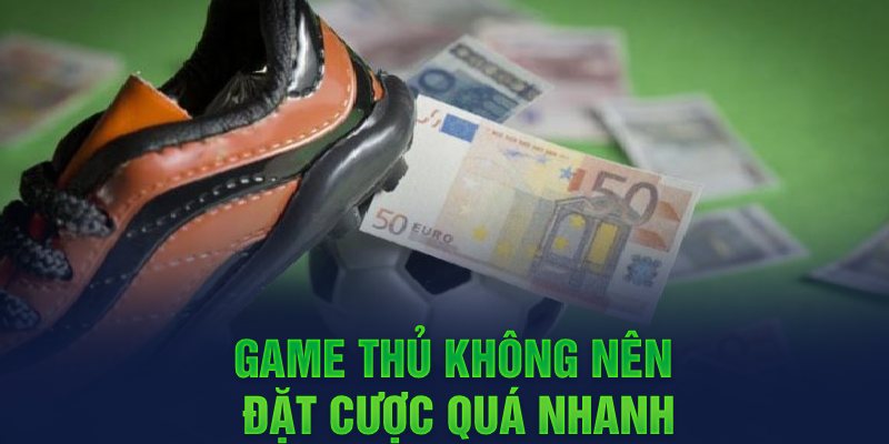 Game thủ không nên đặt cược quá nhanh